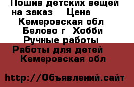 Пошив детских вещей на заказ. › Цена ­ 500 - Кемеровская обл., Белово г. Хобби. Ручные работы » Работы для детей   . Кемеровская обл.